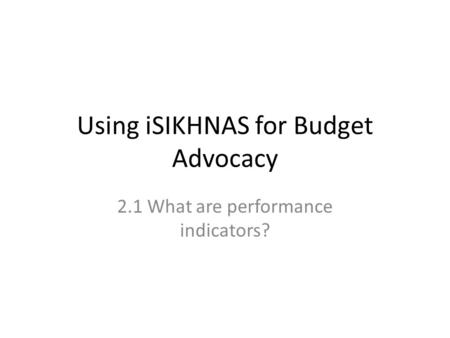 Using iSIKHNAS for Budget Advocacy 2.1 What are performance indicators?