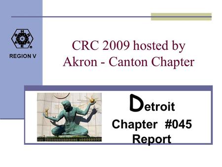 REGION V CRC 2009 hosted by Akron - Canton Chapter D etroit Chapter #045 Report.