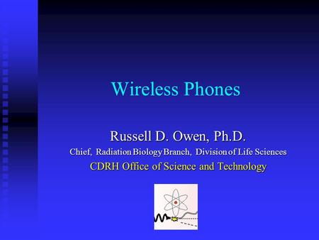 Russell D. Owen Wireless Phones Russell D. Owen, Ph.D. Chief, Radiation Biology Branch, Division of Life Sciences CDRH Office of Science and Technology.