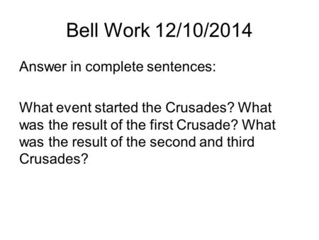 Bell Work 12/10/2014 Answer in complete sentences: What event started the Crusades? What was the result of the first Crusade? What was the result of the.