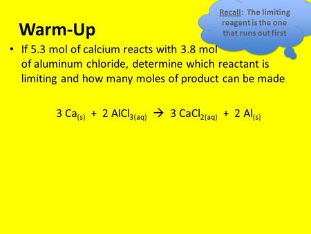 Warm-Up If 5.3 mol of calcium reacts with 3.8 mol of aluminum chloride, determine which reactant is limiting and how many moles of product can be made.