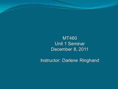 MT460 Unit 1 Seminar December 8, 2011 Instructor: Darlene Ringhand.