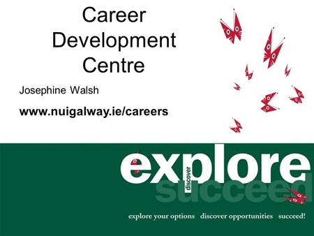 Career Development Centre Josephine Walsh www.nuigalway.ie/careers.