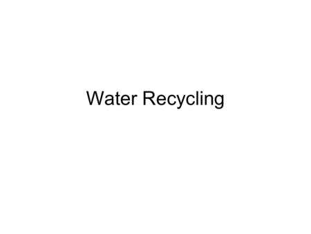 Water Recycling. Why? Do you think water should be recycled? Why? How do you think water is recycled?