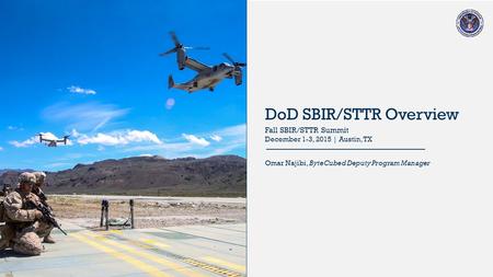 2015 DoD SBIR/STTR Programs DoD SBIR/STTR Overview Omar Najibi, ByteCubed Deputy Program Manager Fall SBIR/STTR Summit December 1-3, 2015 | Austin, TX.