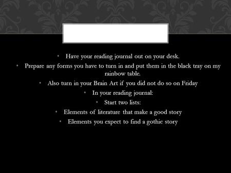 Have your reading journal out on your desk. Prepare any forms you have to turn in and put them in the black tray on my rainbow table. Also turn in your.