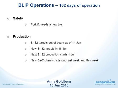 BLIP Operations – 162 days of operation o Safety o Forklift needs a new tire o Production o Sr-82 targets out of beam as of 14 Jun o New Sr-82 targets.