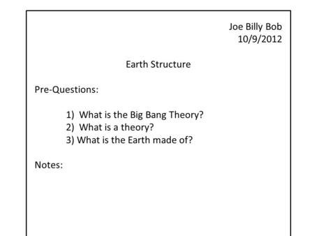 Joe Billy Bob 10/9/2012 Earth Structure Pre-Questions: 1) What is the Big Bang Theory? 2) What is a theory? 3) What is the Earth made of? Notes: