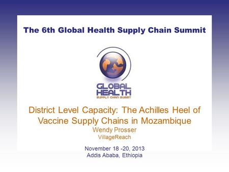 CLICK TO ADD TITLE [DATE][SPEAKERS NAMES] The 6th Global Health Supply Chain Summit November 18 -20, 2013 Addis Ababa, Ethiopia District Level Capacity: