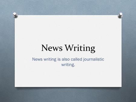 News Writing News writing is also called journalistic writing.