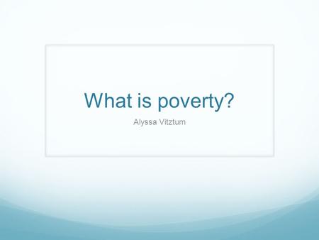 What is poverty? Alyssa Vitztum. The state of being extremely poor.