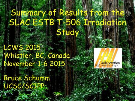 Summary of Results from the SLAC ESTB T-506 Irradiation Study LCWS 2015 Whistler, BC, Canada November 1-6 2015 Bruce Schumm UCSC/SCIPP.