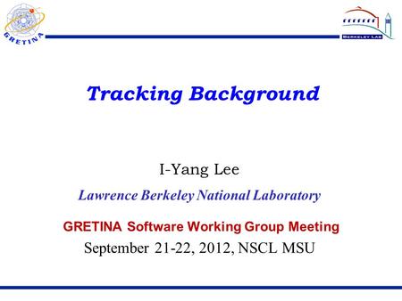 Tracking Background GRETINA Software Working Group Meeting September 21-22, 2012, NSCL MSU I-Yang Lee Lawrence Berkeley National Laboratory.