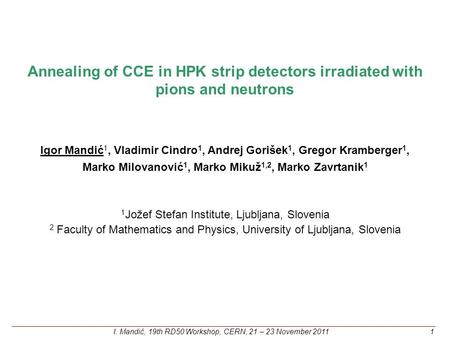 Annealing of CCE in HPK strip detectors irradiated with pions and neutrons Igor Mandić 1, Vladimir Cindro 1, Andrej Gorišek 1, Gregor Kramberger 1, Marko.