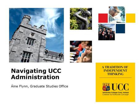 Navigating UCC Administration Áine Flynn, Graduate Studies Office.