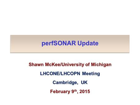 PerfSONAR Update Shawn McKee/University of Michigan LHCONE/LHCOPN Meeting Cambridge, UK February 9 th, 2015.