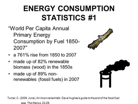 ENERGY CONSUMPTION STATISTICS #1 “World Per Capita Annual Primary Energy Consumption by Fuel 1850- 2007” a 761% rise from 1850 to 2007 made up of 82% renewable.