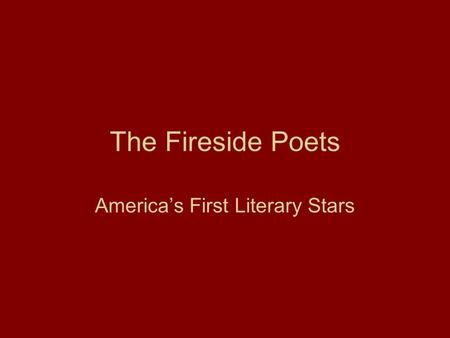 The Fireside Poets America’s First Literary Stars.