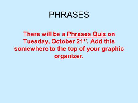 PHRASES There will be a Phrases Quiz on Tuesday, October 21 st. Add this somewhere to the top of your graphic organizer.