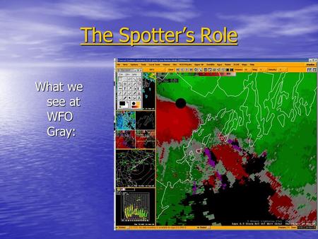 The Spotter’s Role What we see at WFO Gray:. The Spotter’s Role To be the eyes of the NWS where severe weather is occurring or has occurred: Reporting.