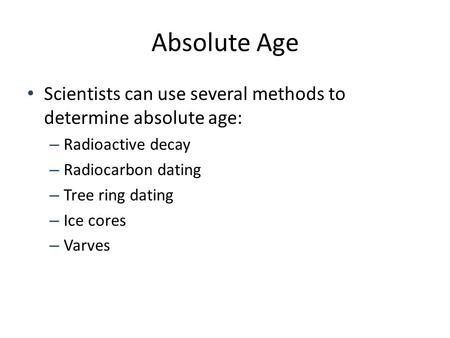 Absolute Age Scientists can use several methods to determine absolute age: Radioactive decay Radiocarbon dating Tree ring dating Ice cores Varves.