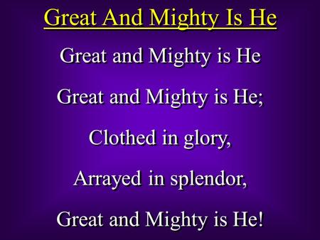 Great And Mighty Is He Great and Mighty is He Great and Mighty is He; Clothed in glory, Arrayed in splendor, Great and Mighty is He! Great and Mighty is.