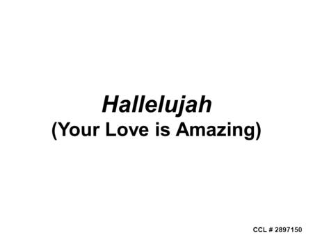 CCL # 2897150 Hallelujah (Your Love is Amazing). CCL # 2897150 Your love is amazing Steady and unchanging Your love is a mountain Firm beneath my feet.