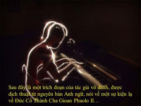 Sau đây là một trích đoạn của tác giả vô danh, được dịch thuật từ nguyên bản Anh ngữ, nói về một sự kiện lạ về Đức Cố Thánh Cha Gioan Phaolo II…