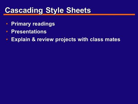 Cascading Style Sheets Primary readings Presentations Explain & review projects with class mates.