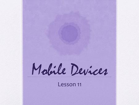 Mobile Devices Lesson 11. Objective: The challenges of designing for mobile devices Using CSS3 media queries Converting a fixed width layout to a single.