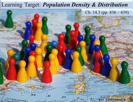 Learning Target: Population Density & Distribution Ch. 14.3 (pp. 436 – 439)