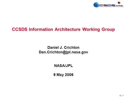 Djc -1 Daniel J. Crichton NASA/JPL 9 May 2006 CCSDS Information Architecture Working Group.