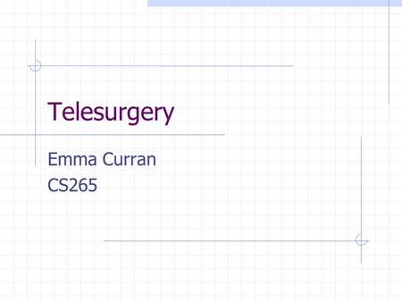 Telesurgery Emma Curran CS265. Telesurgery Telesurgery, which is also called remote surgery, is when a surgeon performs surgical tasks while being physcially.