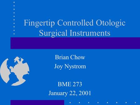 Fingertip Controlled Otologic Surgical Instruments Brian Chow Joy Nystrom BME 273 January 22, 2001.