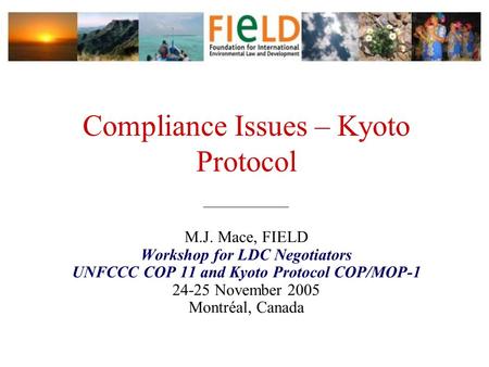 Compliance Issues – Kyoto Protocol ______________ M.J. Mace, FIELD Workshop for LDC Negotiators UNFCCC COP 11 and Kyoto Protocol COP/MOP-1 24-25 November.