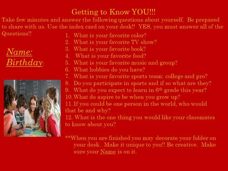 Getting to Know YOU!!! Take few minutes and answer the following questions about yourself. Be prepared to share with us. Use the index card on your desk!!