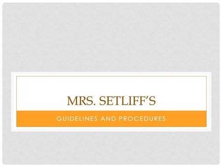 MRS. SETLIFF’S GUIDELINES AND PROCEDURES. THE PURPOSE OF GUIDELINES AND PROCEDURES We know what is expected of us We can focus on learning.