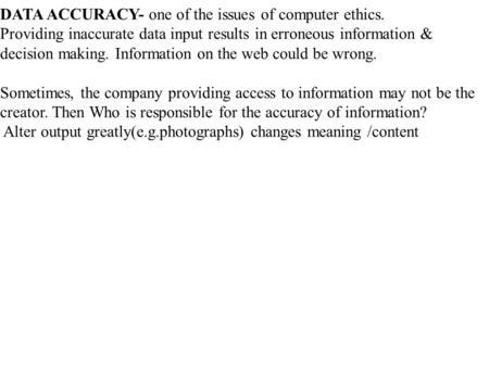 DATA ACCURACY- one of the issues of computer ethics. Providing inaccurate data input results in erroneous information & decision making. Information on.