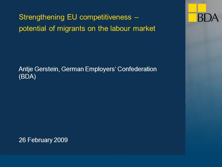 Strengthening EU competitiveness – potential of migrants on the labour market 26 February 2009 Antje Gerstein, German Employers‘ Confederation (BDA)