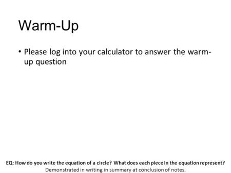 EQ: How do you write the equation of a circle? What does each piece in the equation represent? Demonstrated in writing in summary at conclusion of notes.