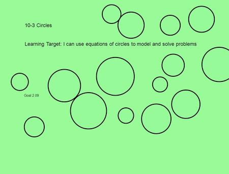 10-3 Circles Learning Target: I can use equations of circles to model and solve problems Goal 2.09.