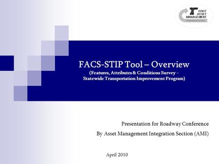 FACS-STIP Tool – Overview (Features, Attributes & Conditions Survey – Statewide Transportation Improvement Program) April 2010 Presentation for Roadway.