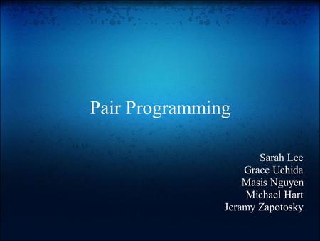 Pair Programming Sarah Lee Grace Uchida Masis Nguyen Michael Hart Jeramy Zapotosky.