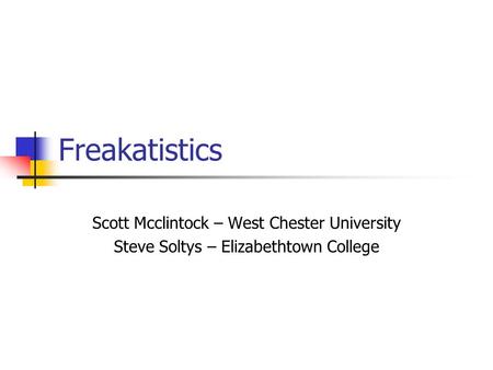 Freakatistics Scott Mcclintock – West Chester University Steve Soltys – Elizabethtown College.