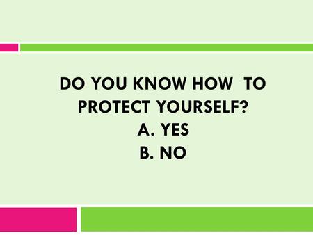 DO YOU KNOW HOW TO PROTECT YOURSELF? A. YES B. NO.