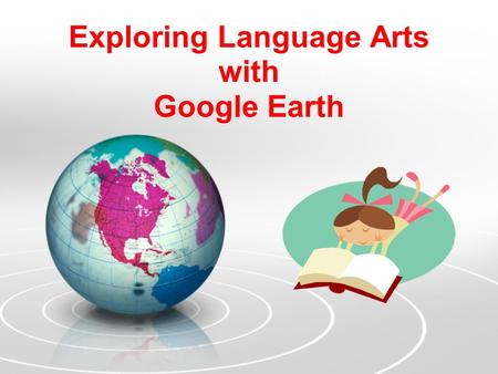 Exploring Language Arts with Google Earth. Why Google Earth for English teachers? Develop student narratives by examining settings Research author’s biographies.