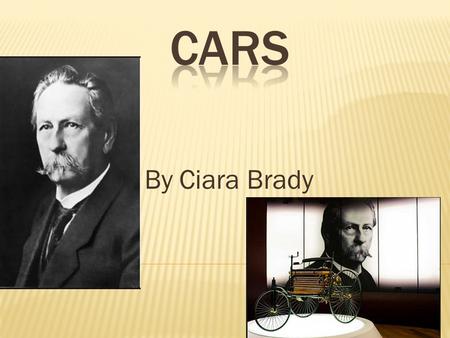 By Ciara Brady.  Karl Benz, invented the 1st car in 1886  Cars did not become widely available until the early 20th century  Cars use engines powered.