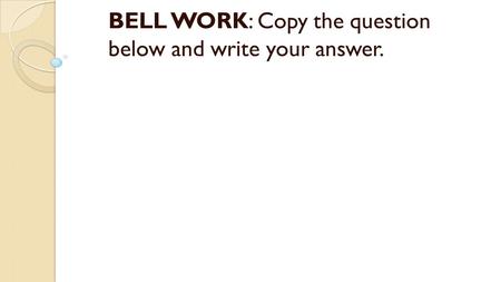 BELL WORK: Copy the question below and write your answer.