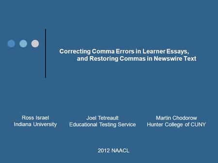 Correcting Comma Errors in Learner Essays, and Restoring Commas in Newswire Text Ross Israel Indiana University Joel Tetreault Educational Testing Service.