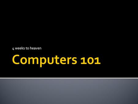 4 weeks to heaven.  Basic computer architecture  Power-up  Starting up Windows  Mousing  Keyboard  windows  Finding and starting programs  Working.